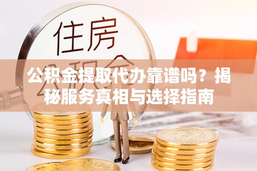 士林公积金提取代办靠谱吗？揭秘服务真相与选择指南