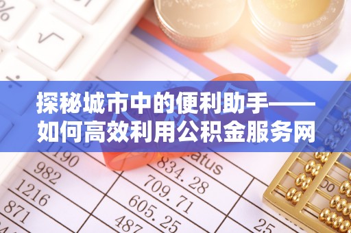 士林探秘城市中的便利助手——如何高效利用公积金服务网点查询