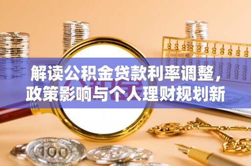 士林解读公积金贷款利率调整，政策影响与个人理财规划新思路