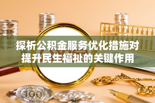 士林探析公积金服务优化措施对提升民生福祉的关键作用