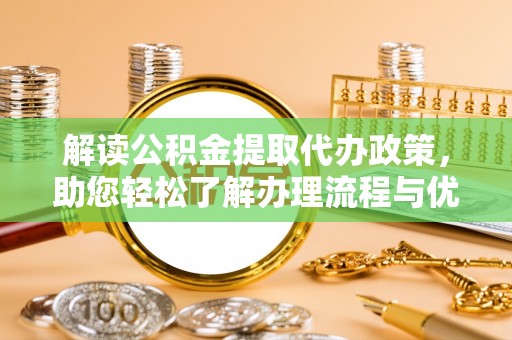 士林解读公积金提取代办政策，助您轻松了解办理流程与优势