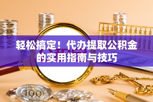 士林轻松搞定！代办提取公积金的实用指南与技巧