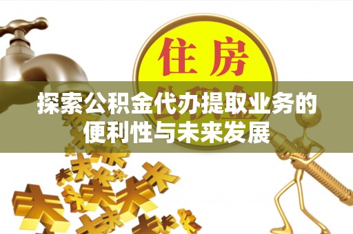 士林探索公积金代办提取业务的便利性与未来发展
