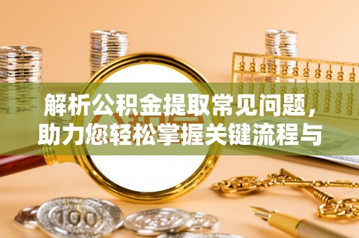 士林解析公积金提取常见问题，助力您轻松掌握关键流程与技巧