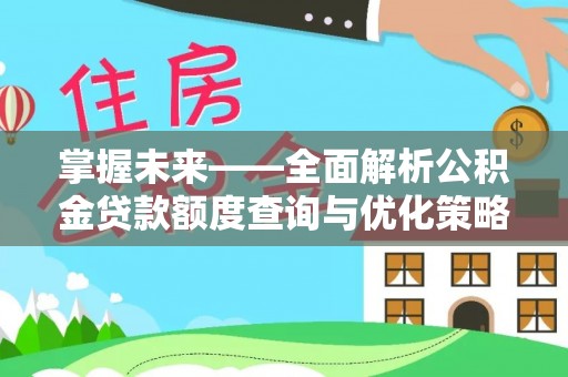 士林掌握未来——全面解析公积金贷款额度查询与优化策略