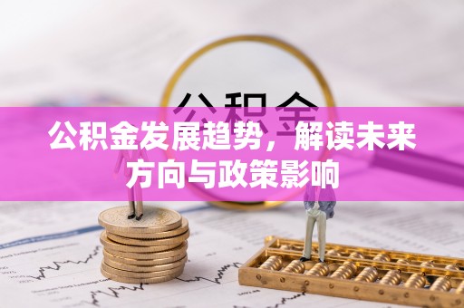 士林公积金发展趋势，解读未来方向与政策影响