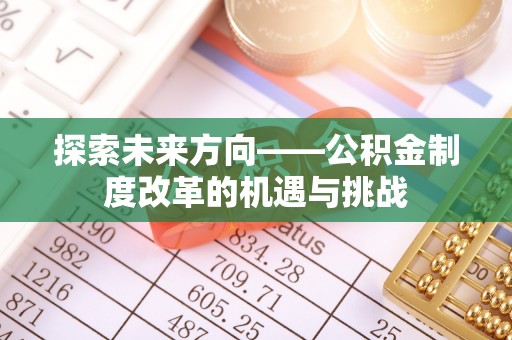 士林探索未来方向——公积金制度改革的机遇与挑战