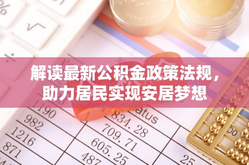 士林解读最新公积金政策法规，助力居民实现安居梦想
