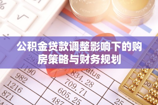 士林公积金贷款调整影响下的购房策略与财务规划