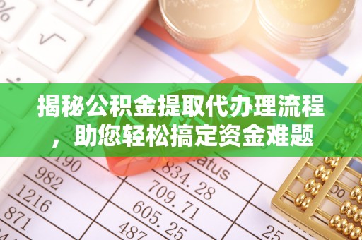 士林揭秘公积金提取代办理流程，助您轻松搞定资金难题
