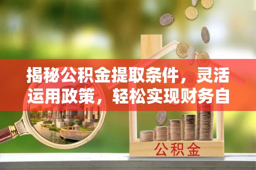 士林揭秘公积金提取条件，灵活运用政策，轻松实现财务自由