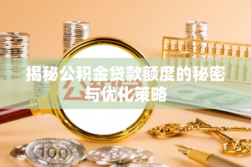 士林揭秘公积金贷款额度的秘密与优化策略