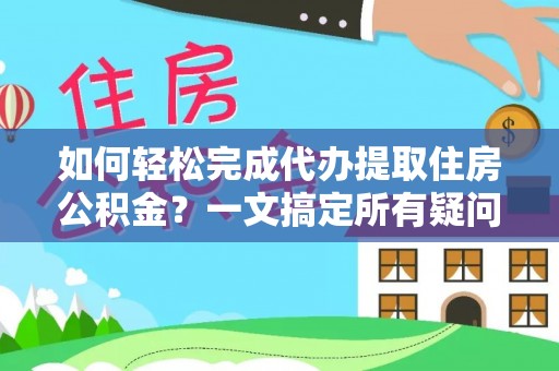 士林如何轻松完成代办提取住房公积金？一文搞定所有疑问