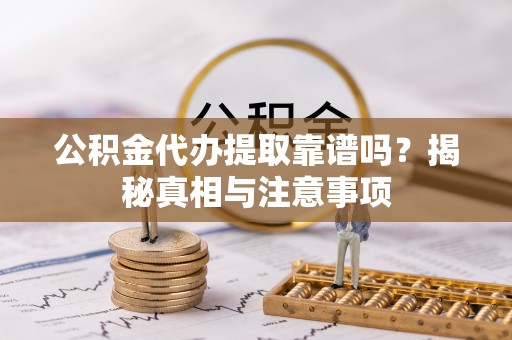 士林公积金代办提取靠谱吗？揭秘真相与注意事项