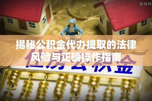士林揭秘公积金代办提取的法律风险与正确操作指南