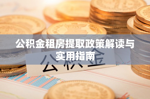 士林公积金租房提取政策解读与实用指南