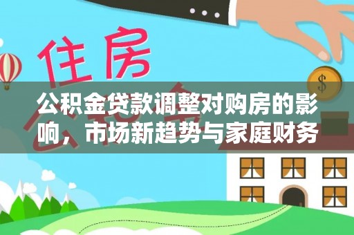 士林公积金贷款调整对购房的影响，市场新趋势与家庭财务规划