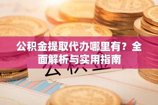 士林公积金提取代办哪里有？全面解析与实用指南