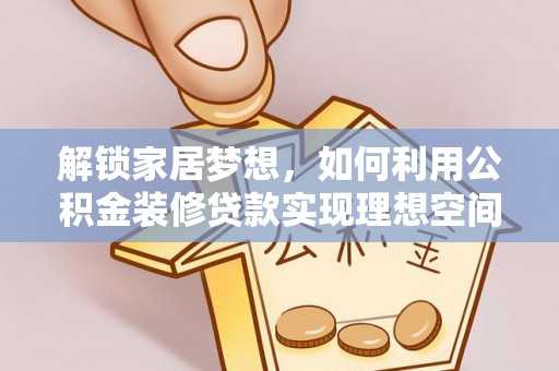 士林解锁家居梦想，如何利用公积金装修贷款实现理想空间