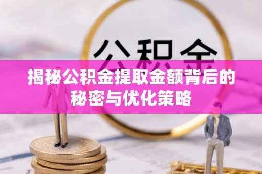 士林揭秘公积金提取金额背后的秘密与优化策略