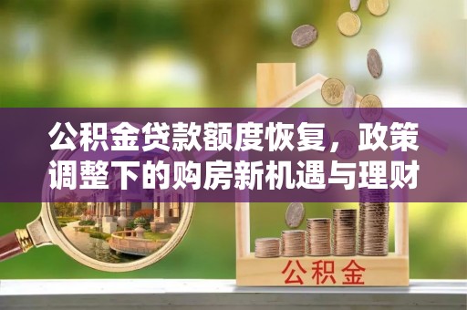 士林公积金贷款额度恢复，政策调整下的购房新机遇与理财规划