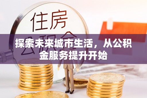 士林探索未来城市生活，从公积金服务提升开始