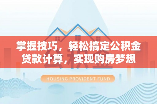 士林掌握技巧，轻松搞定公积金贷款计算，实现购房梦想