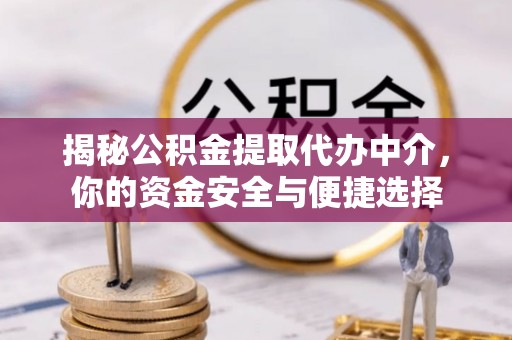 士林揭秘公积金提取代办中介，你的资金安全与便捷选择