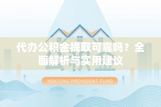 士林代办公积金提取可靠吗？全面解析与实用建议