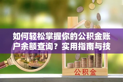 士林如何轻松掌握你的公积金账户余额查询？实用指南与技巧