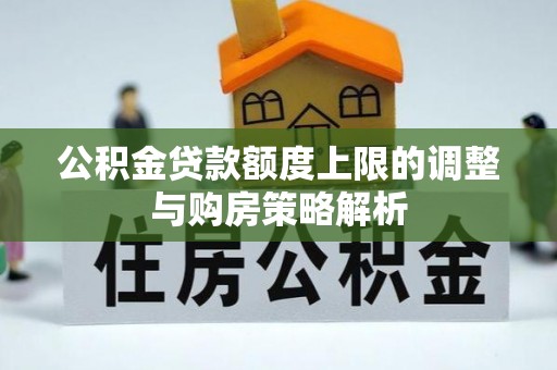 士林公积金贷款额度上限的调整与购房策略解析