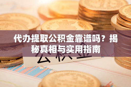 士林代办提取公积金靠谱吗？揭秘真相与实用指南