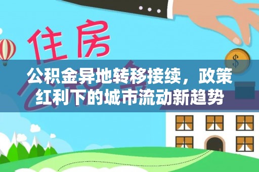 士林公积金异地转移接续，政策红利下的城市流动新趋势
