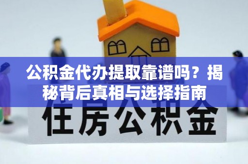 士林公积金代办提取靠谱吗？揭秘背后真相与选择指南