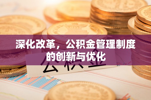 士林深化改革，公积金管理制度的创新与优化
