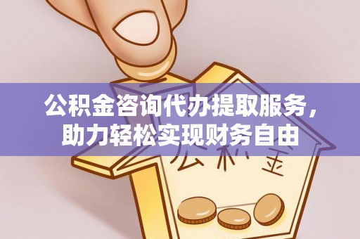 士林公积金咨询代办提取服务，助力轻松实现财务自由