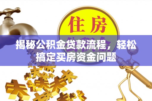 士林揭秘公积金贷款流程，轻松搞定买房资金问题