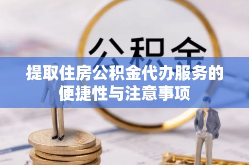 士林提取住房公积金代办服务的便捷性与注意事项