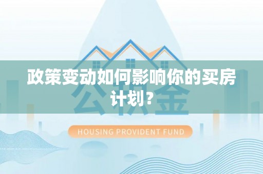 士林政策变动如何影响你的买房计划？