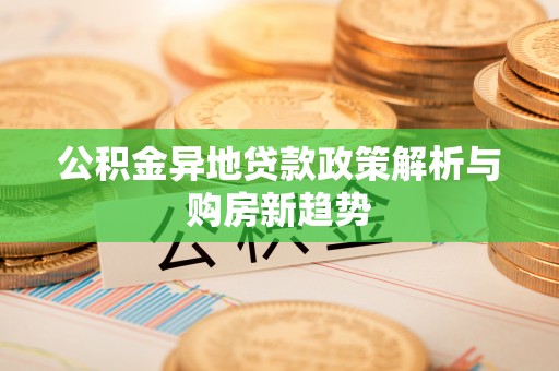 士林公积金异地贷款政策解析与购房新趋势