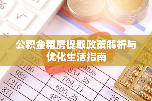 士林公积金租房提取政策解析与优化生活指南