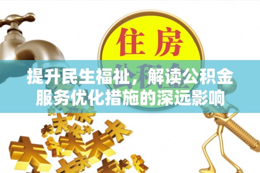 士林提升民生福祉，解读公积金服务优化措施的深远影响