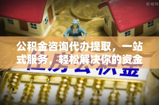 士林公积金咨询代办提取，一站式服务，轻松解决你的资金难题