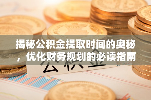 士林揭秘公积金提取时间的奥秘，优化财务规划的必读指南