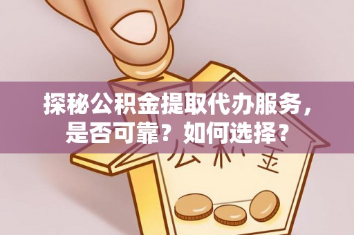 士林探秘公积金提取代办服务，是否可靠？如何选择？