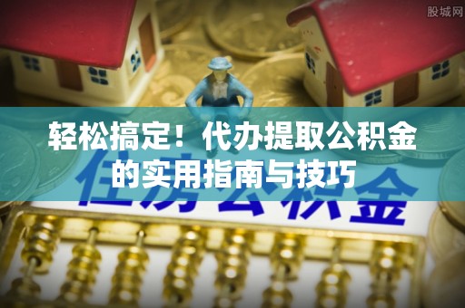 士林轻松搞定！代办提取公积金的实用指南与技巧