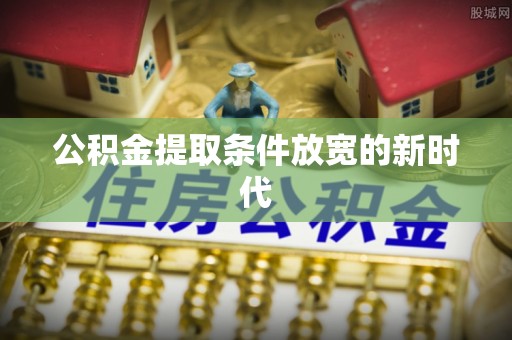 士林公积金提取条件放宽的新时代