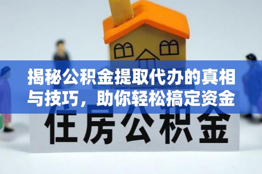 士林揭秘公积金提取代办的真相与技巧，助你轻松搞定资金流动问题