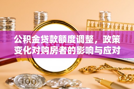 士林公积金贷款额度调整，政策变化对购房者的影响与应对策略