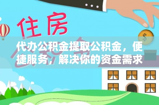 士林代办公积金提取公积金，便捷服务，解决你的资金需求